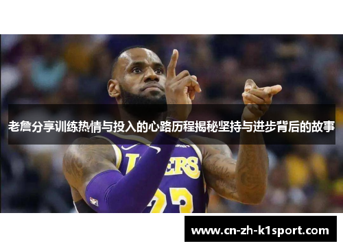 老詹分享训练热情与投入的心路历程揭秘坚持与进步背后的故事