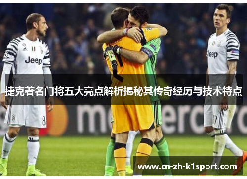 捷克著名门将五大亮点解析揭秘其传奇经历与技术特点