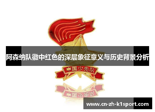 阿森纳队徽中红色的深层象征意义与历史背景分析 阿森纳队徽中红色的深层象征意义与历史背景分析
